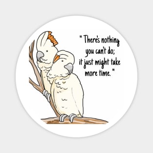 Cockatoo "There's nothing you can't do;it just might take more time" Magnet